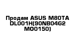 Продам ASUS M80TA-DL001H(90NB04G2-MO0150)
